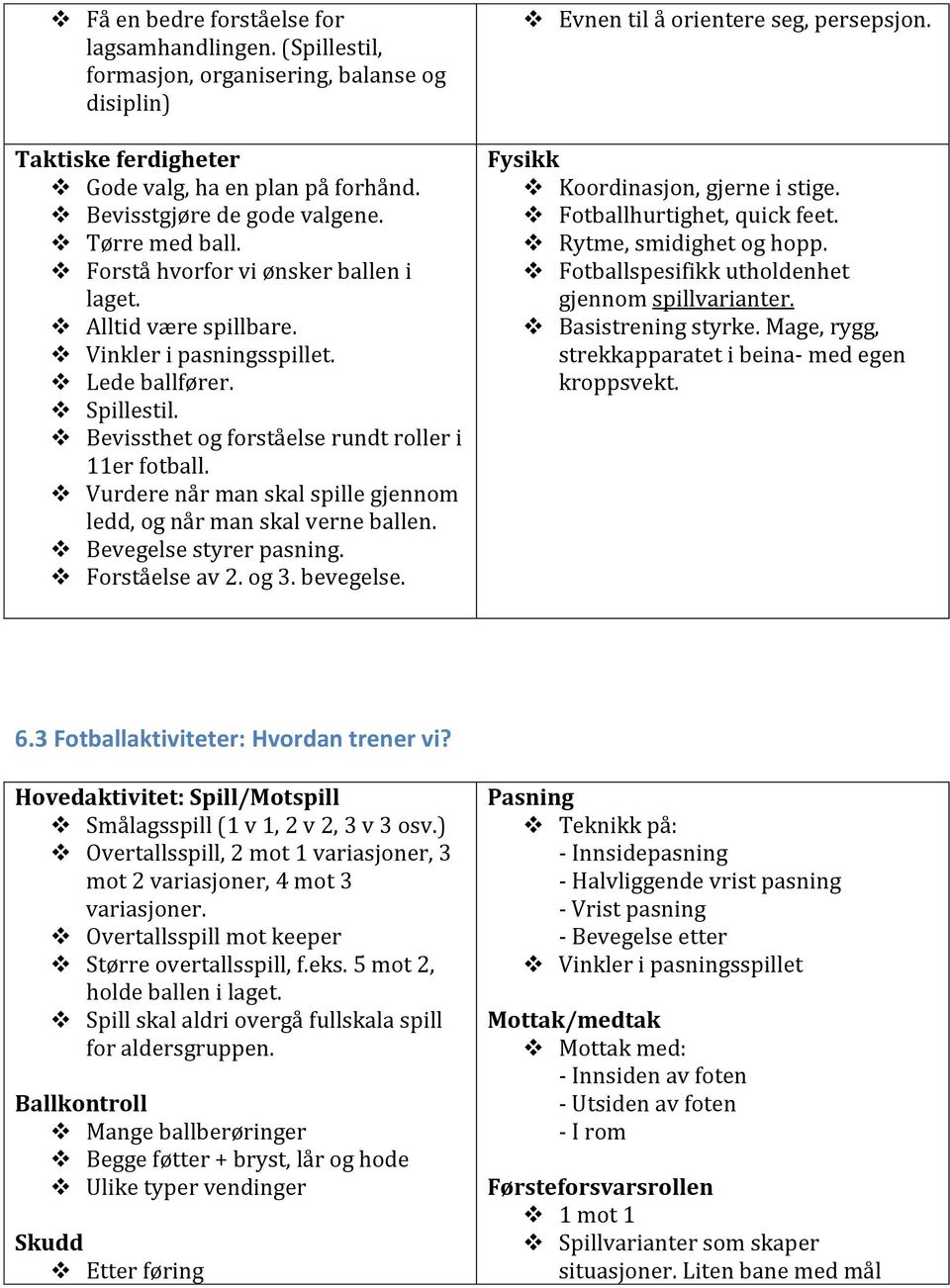 Vurdere når man skal spille gjennom ledd, og når man skal verne ballen. Bevegelse styrer pasning. Forståelse av 2. og 3. bevegelse. Evnen til å orientere seg, persepsjon.