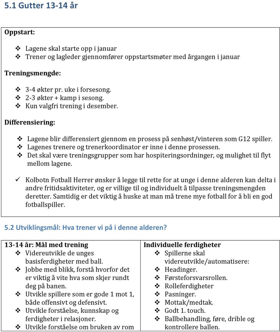 Lagenes trenere og trenerkoordinator er inne i denne prosessen. Det skal være treningsgrupper som har hospiteringsordninger, og mulighet til flyt mellom lagene.