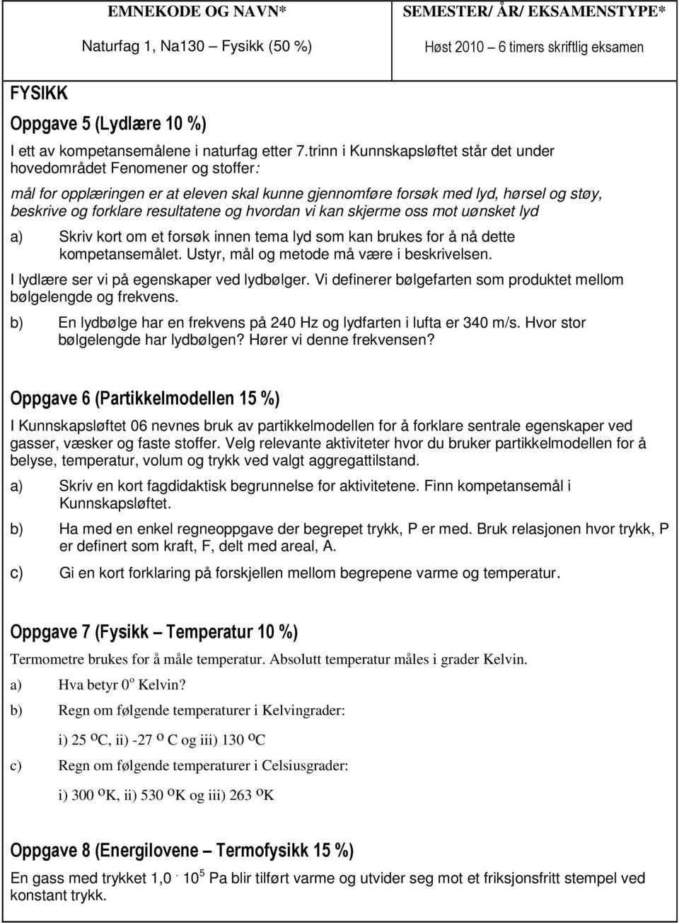 hvordan vi kan skjerme oss mot uønsket lyd a) Skriv kort om et forsøk innen tema lyd som kan brukes for å nå dette kompetansemålet. Ustyr, mål og metode må være i beskrivelsen.