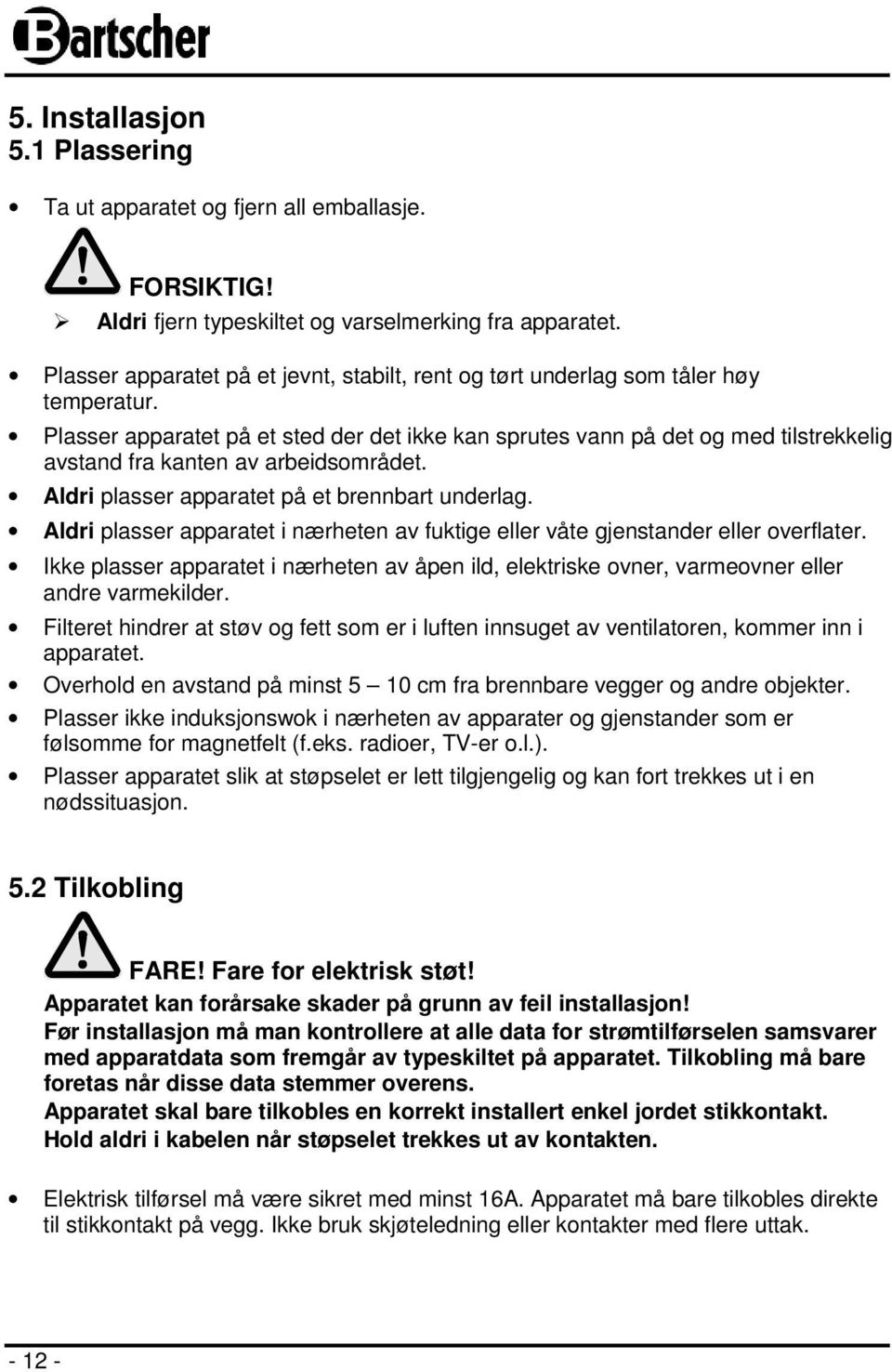 Plasser apparatet på et sted der det ikke kan sprutes vann på det og med tilstrekkelig avstand fra kanten av arbeidsområdet. Aldri plasser apparatet på et brennbart underlag.