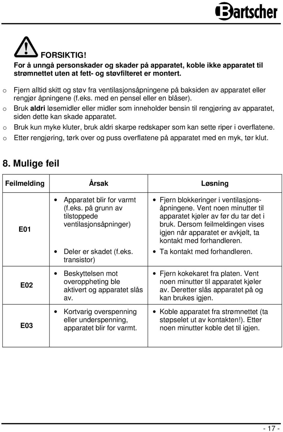 o Bruk aldri løsemidler eller midler som inneholder bensin til rengjøring av apparatet, siden dette kan skade apparatet.