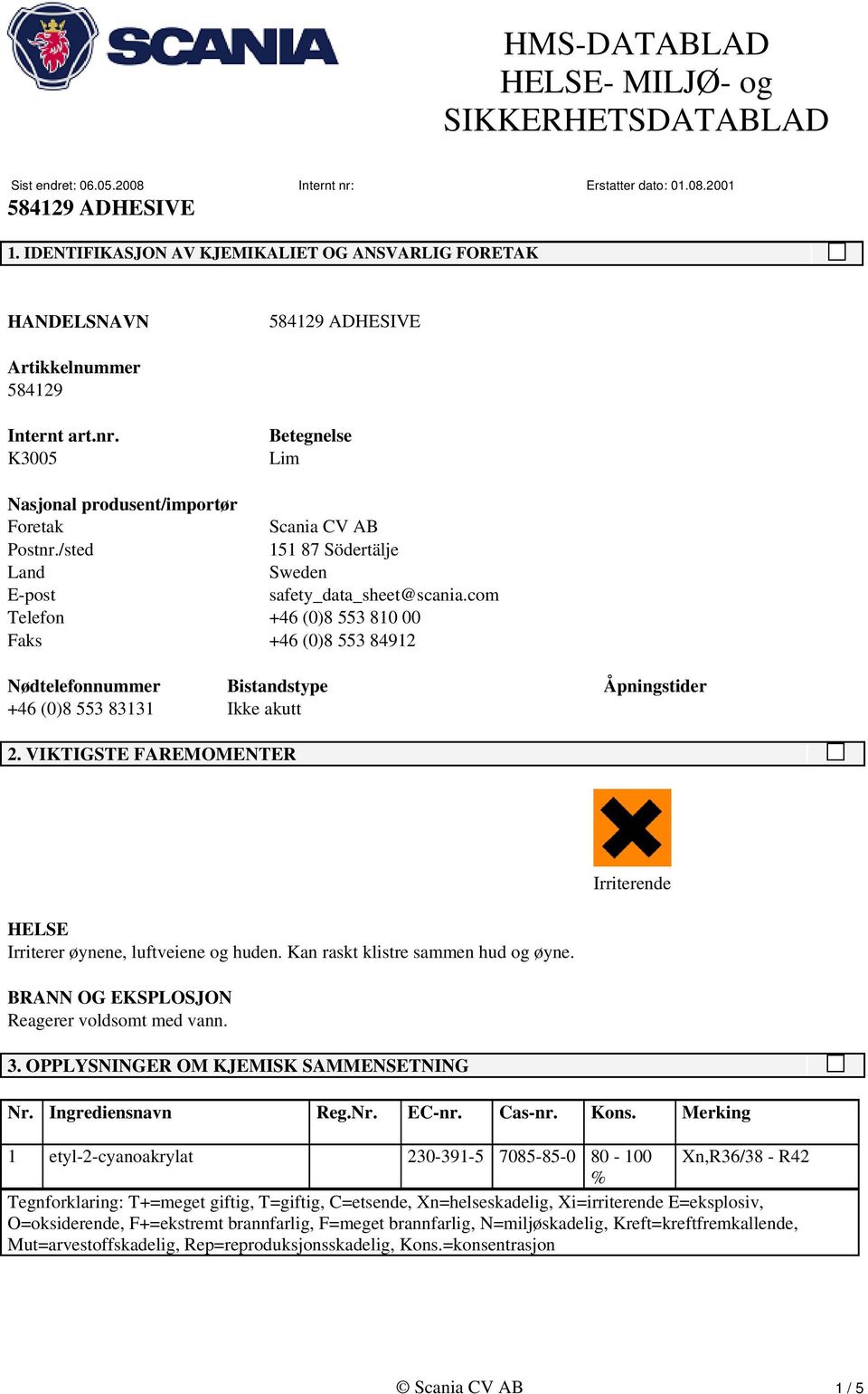 VIKTIGSTE FAREMOMENTER HELSE Irriterer øynene, luftveiene og huden. Kan raskt klistre sammen hud og øyne. BRANN OG EKSPLOSJON Reagerer voldsomt med vann. 3.