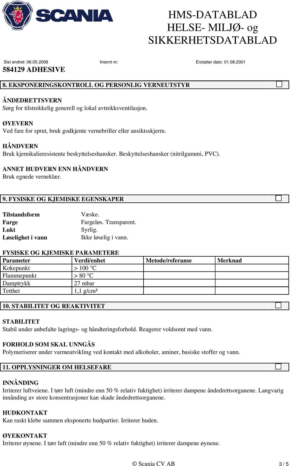 ANNET HUDVERN ENN HÅNDVERN Bruk egnede verneklær. 9. FYSISKE OG KJEMISKE EGENSKAPER Tilstandsform Farge Lukt Løselighet i vann Væske. Fargeløs. Transparent. Syrlig. Ikke løselig i vann.