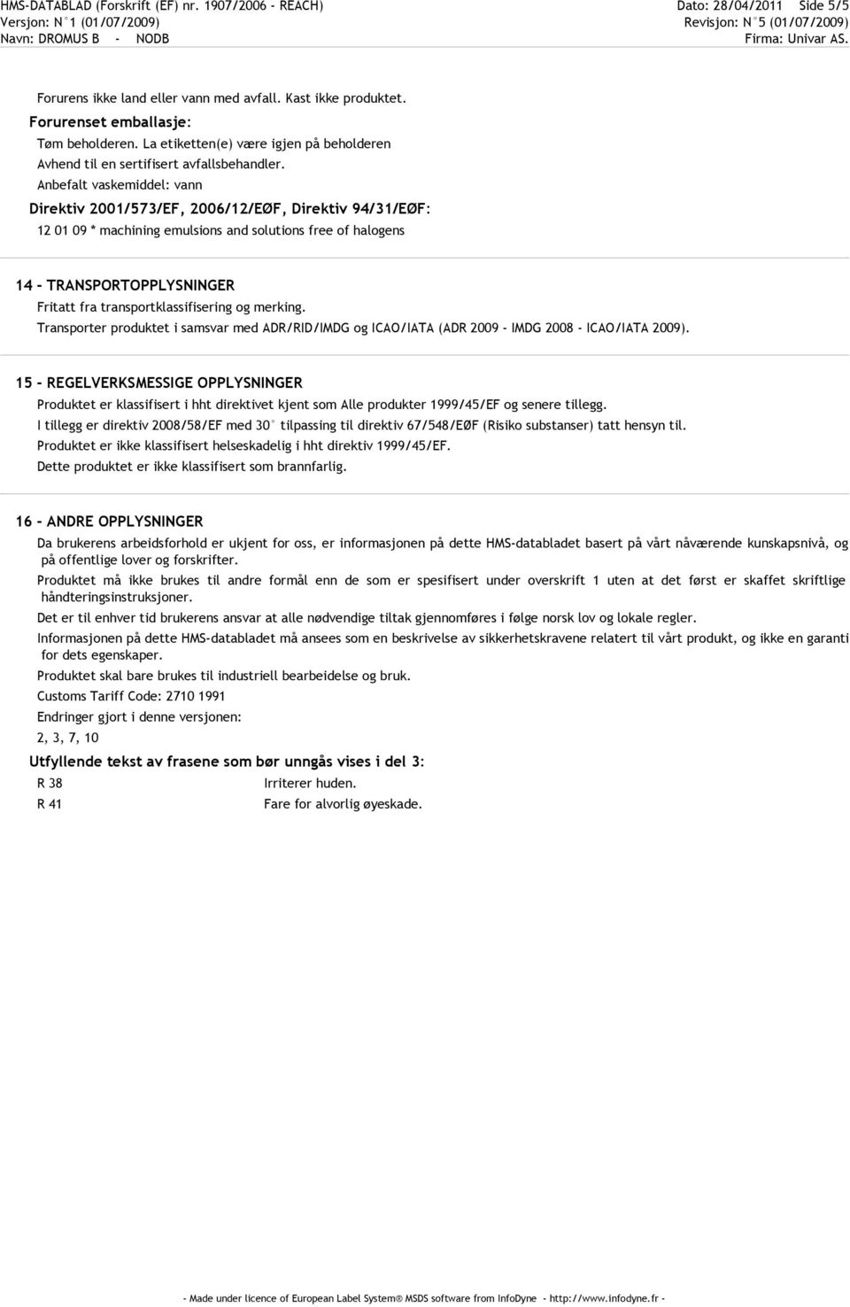 Anbefalt vaskemiddel: vann Direktiv 2001/573/EF, 2006/12/EØF, Direktiv 94/31/EØF: 12 01 09 * machining emulsions and solutions free of halogens 14 - TRANSPORTOPPLYSNINGER Fritatt fra