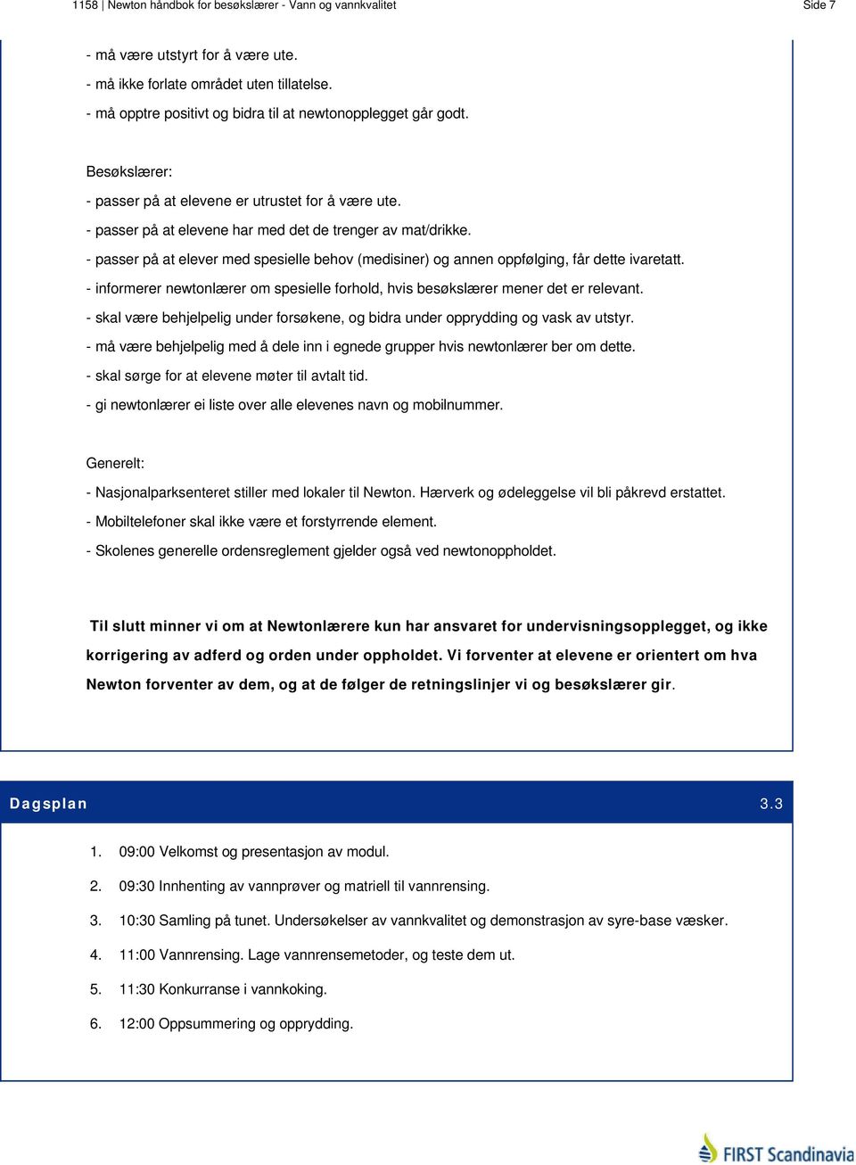 - passer på at elever med spesielle behov (medisiner) og annen oppfølging, får dette ivaretatt. - informerer newtonlærer om spesielle forhold, hvis besøkslærer mener det er relevant.