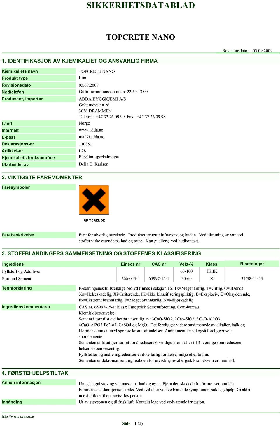 E-post ADDA BYGGKJEMI A/S Gråterudveien 26 3036 DRAMMEN Telefon: +47 32 26 09 99 Fax: +47 32 26 09 98 Norge www.adda.no mail@adda.