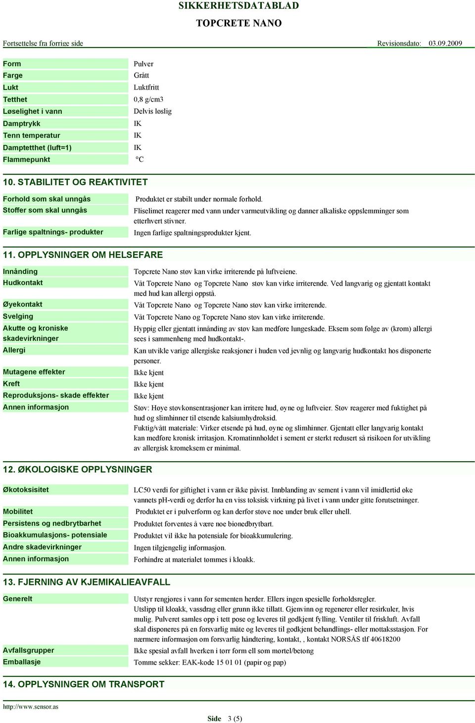 Fliselimet reagerer med vann under varmeutvikling og danner alkaliske oppslemminger som etterhvert stivner. farlige spaltningsprodukter kjent. 11.