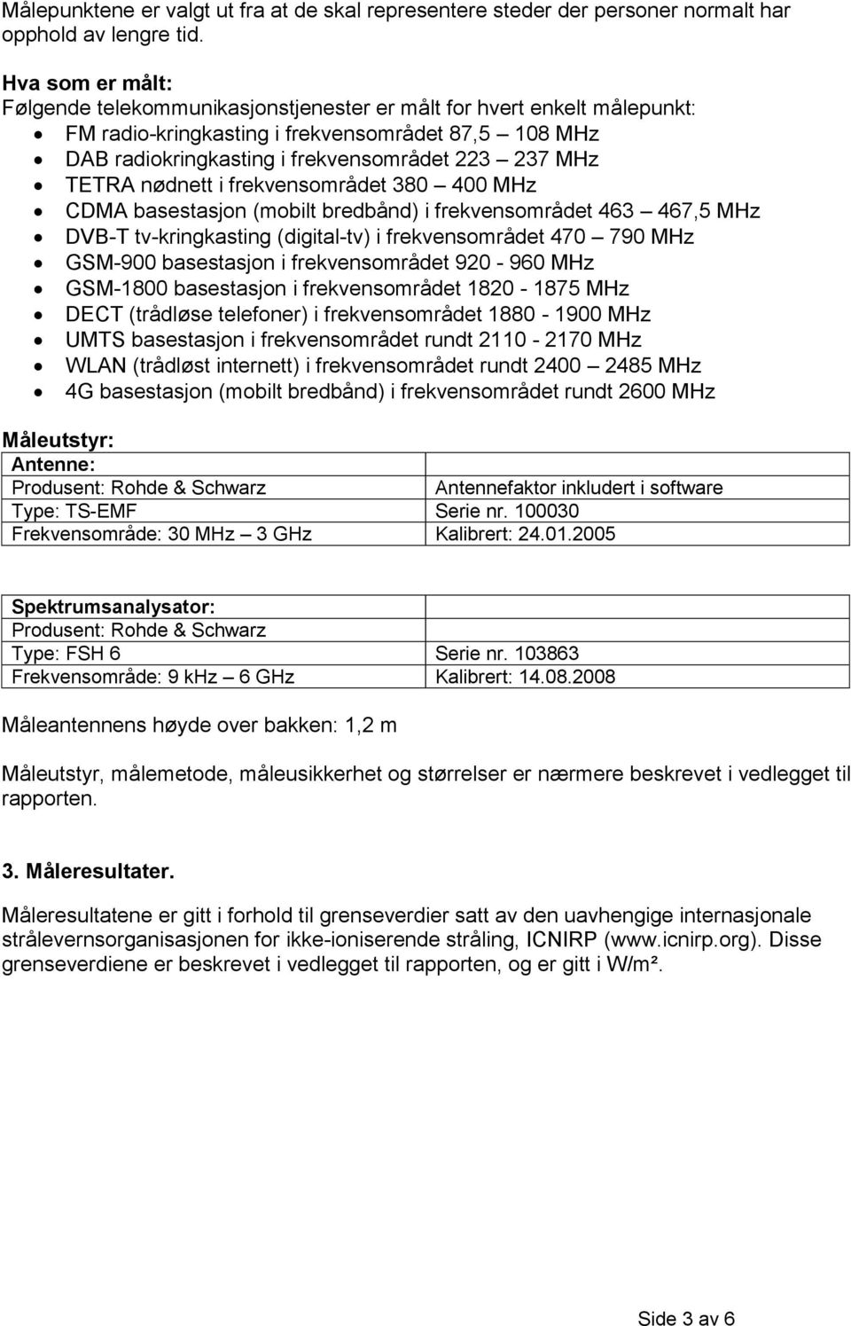 TETRA nødnett i frekvensområdet 380 400 MHz CDMA basestasjon (mobilt bredbånd) i frekvensområdet 463 467,5 MHz DVB-T tv-kringkasting (digital-tv) i frekvensområdet 470 790 MHz GSM-900 basestasjon i