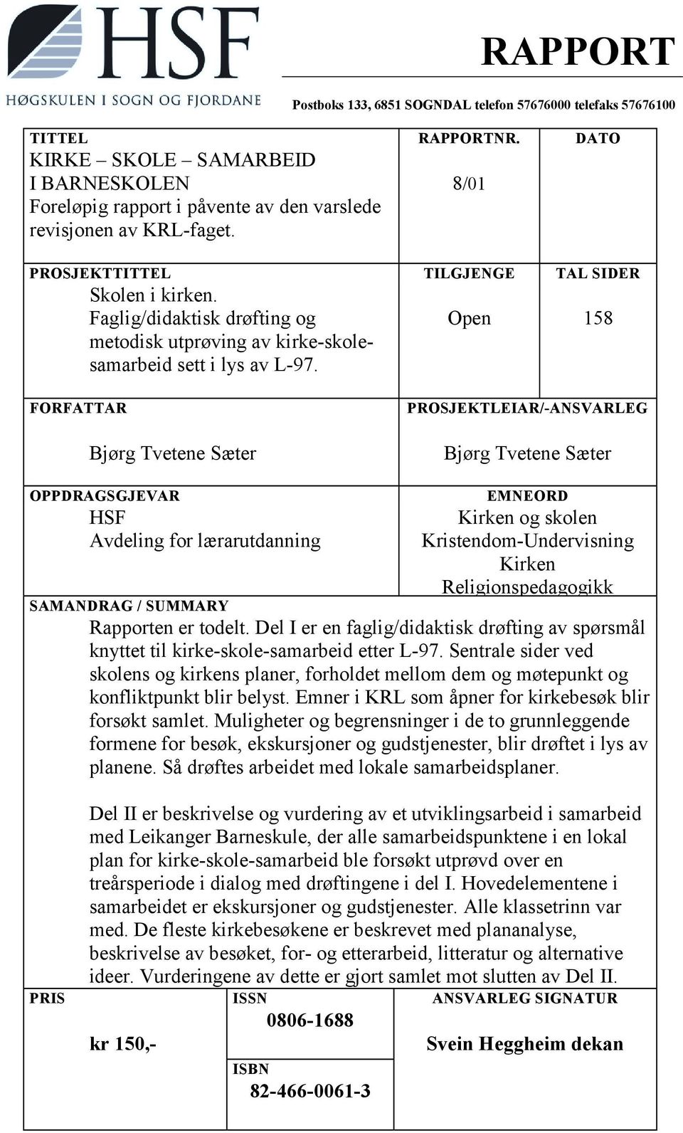 Open 158 FORFATTAR Bjørg Tvetene Sæter PROSJEKTLEIAR/-ANSVARLEG Bjørg Tvetene Sæter OPPDRAGSGJEVAR HSF Avdeling for lærarutdanning EMNEORD Kirken og skolen Kristendom-Undervisning Kirken