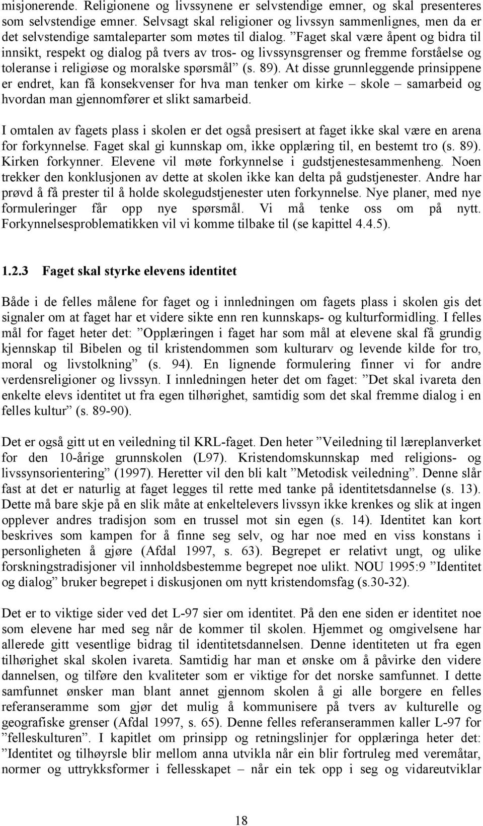 Faget skal være åpent og bidra til innsikt, respekt og dialog på tvers av tros- og livssynsgrenser og fremme forståelse og toleranse i religiøse og moralske spørsmål (s. 89).