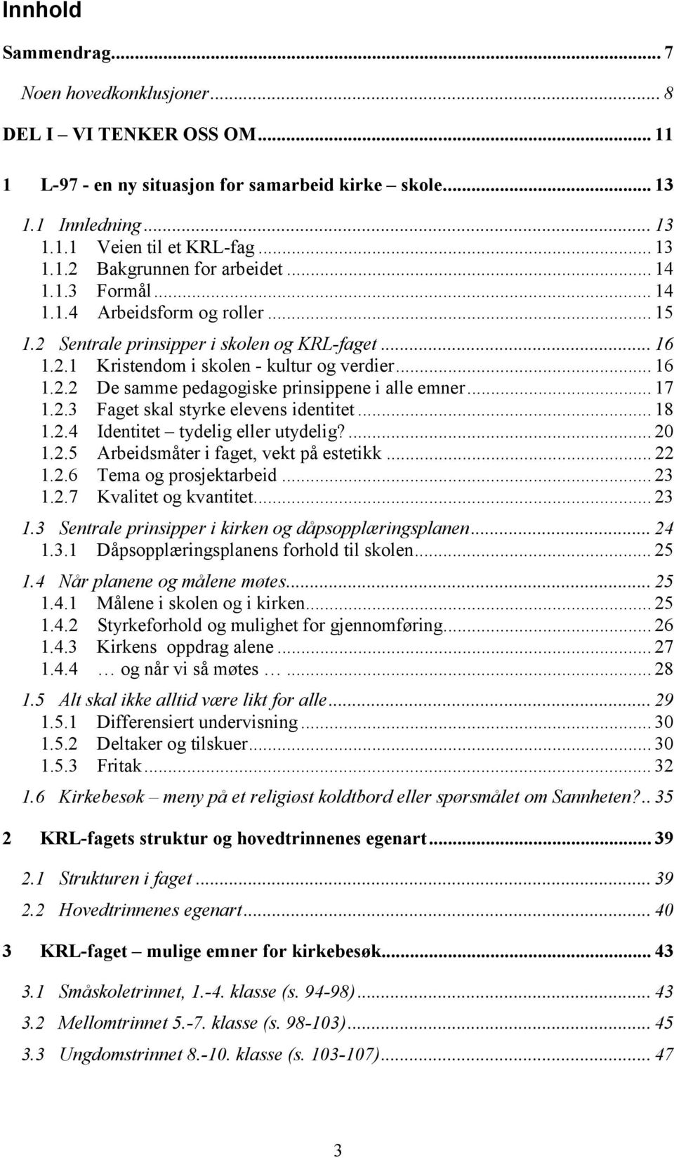 .. 17 1.2.3 Faget skal styrke elevens identitet... 18 1.2.4 Identitet tydelig eller utydelig?... 20 1.2.5 Arbeidsmåter i faget, vekt på estetikk... 22 1.2.6 Tema og prosjektarbeid... 23 1.2.7 Kvalitet og kvantitet.