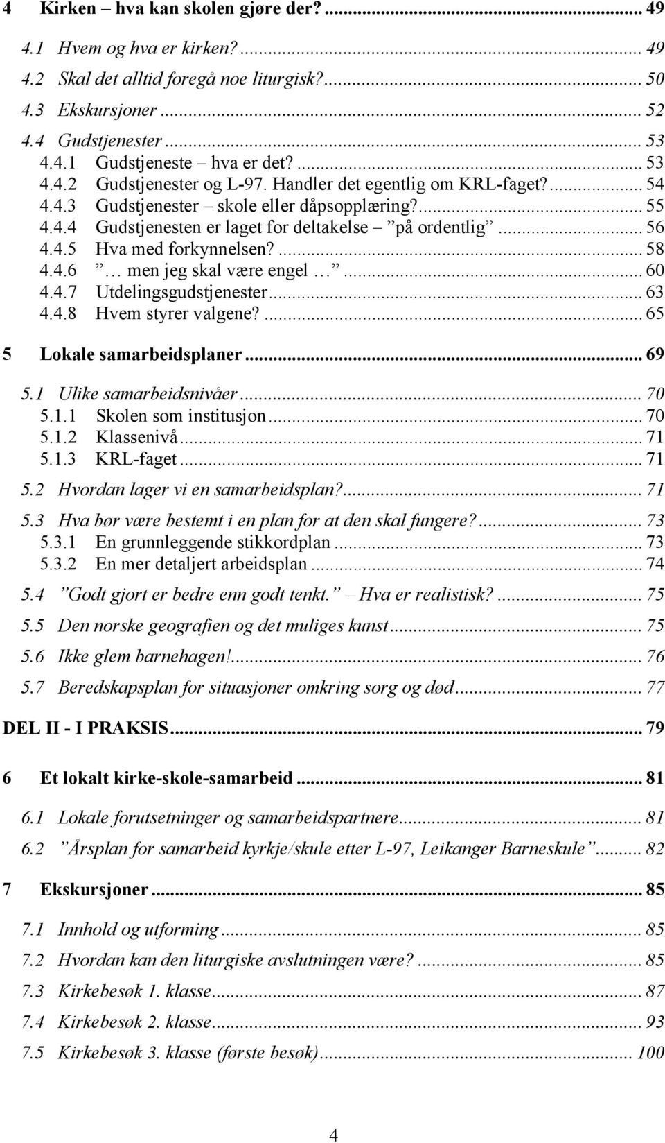 ... 58 4.4.6 men jeg skal være engel... 60 4.4.7 Utdelingsgudstjenester... 63 4.4.8 Hvem styrer valgene?... 65 5 Lokale samarbeidsplaner... 69 5.1 Ulike samarbeidsnivåer... 70 5.1.1 Skolen som institusjon.