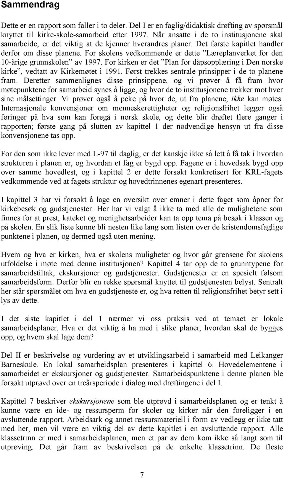 For skolens vedkommende er dette Læreplanverket for den 10-årige grunnskolen av 1997. For kirken er det Plan for dåpsopplæring i Den norske kirke, vedtatt av Kirkemøtet i 1991.