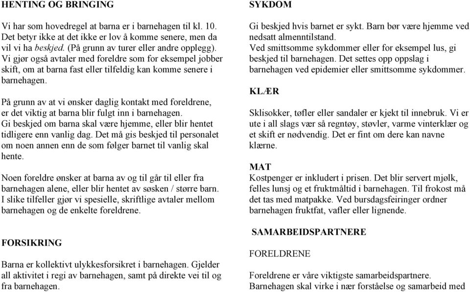 På grunn av at vi ønsker daglig kontakt med foreldrene, er det viktig at barna blir fulgt inn i barnehagen. Gi beskjed om barna skal være hjemme, eller blir hentet tidligere enn vanlig dag.