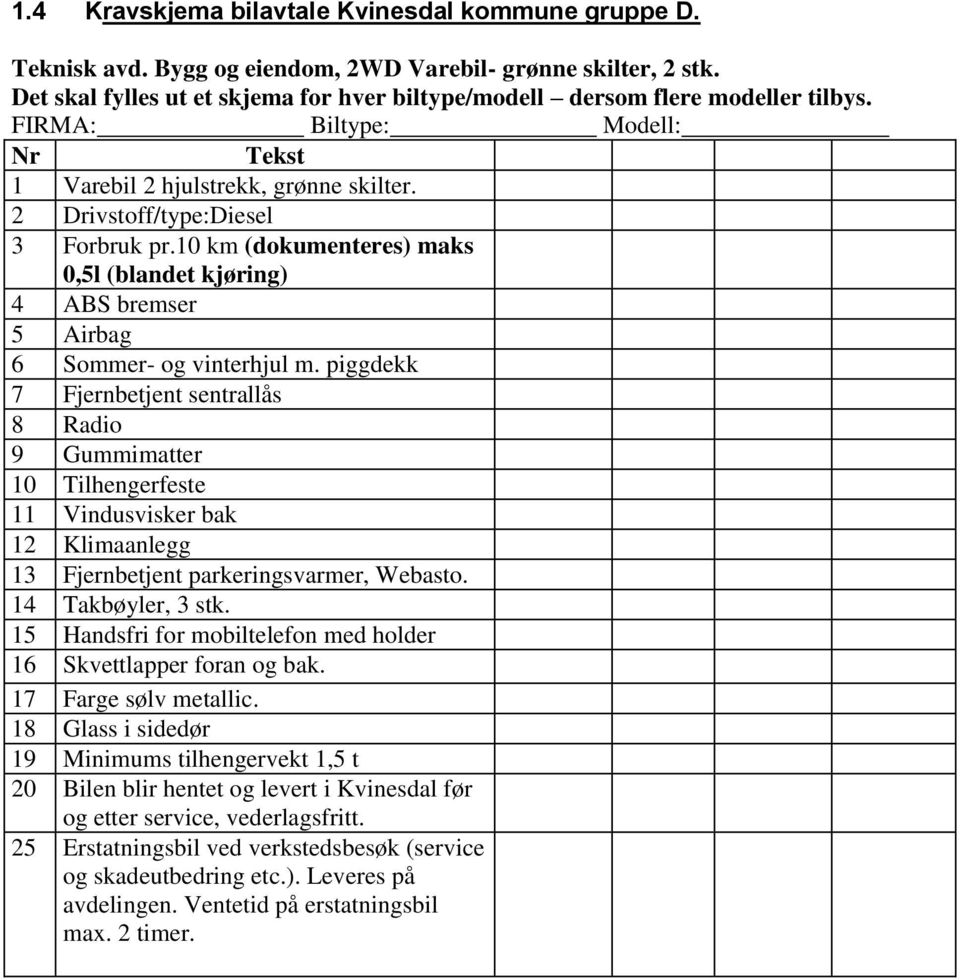 piggdekk 10 Tilhengerfeste 11 Vindusvisker bak 12 Klimaanlegg 13 Fjernbetjent parkeringsvarmer, Webasto. 14 Takbøyler, 3 stk.