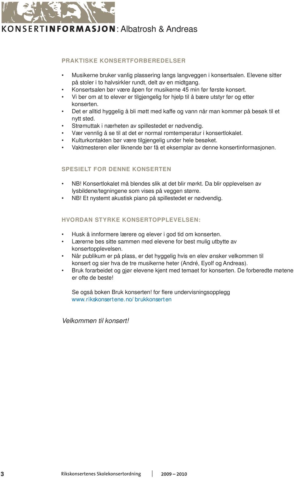 Det er alltid hyggelig å bli møtt med kaffe og vann når man kommer på besøk til et nytt sted. Strømuttak i nærheten av spillestedet er nødvendig.