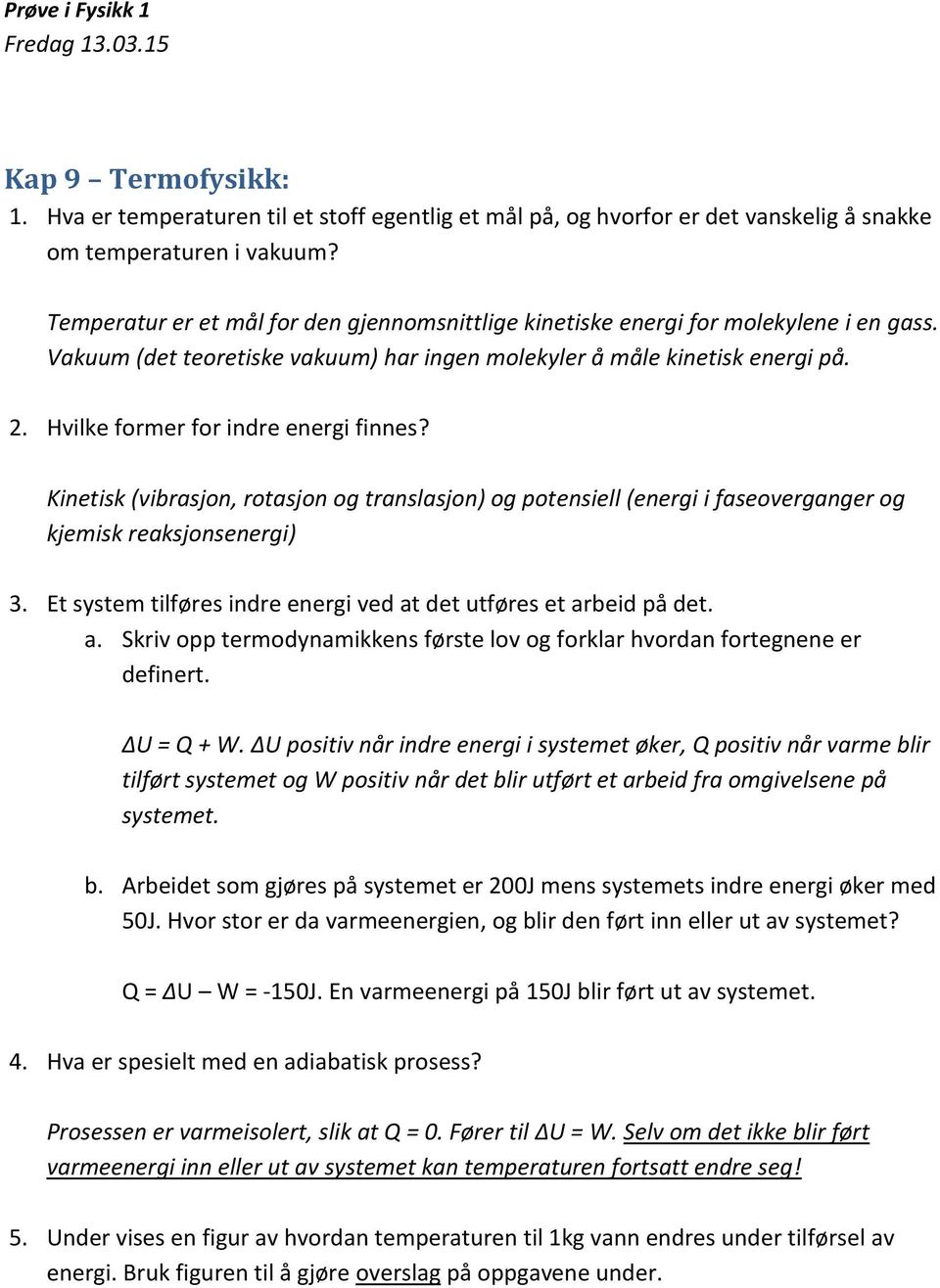 Hvilke former for indre energi finnes? Kinetisk (vibrasjon, rotasjon og translasjon) og potensiell (energi i faseoverganger og kjemisk reaksjonsenergi) 3.