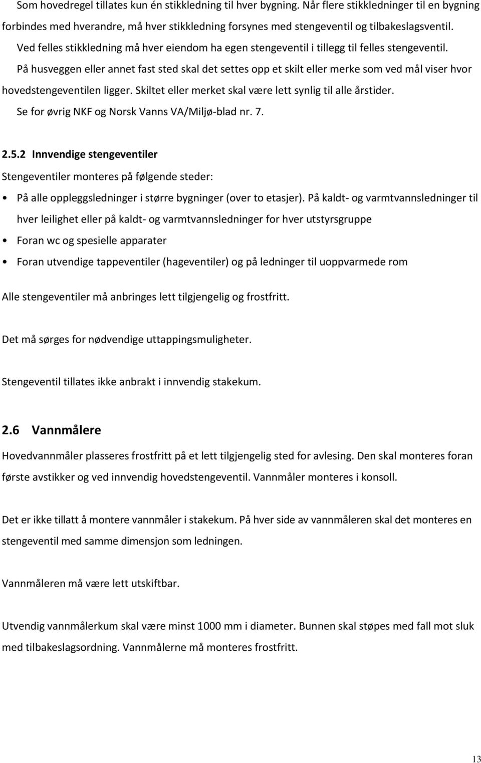 På husveggen eller annet fast sted skal det settes opp et skilt eller merke som ved mål viser hvor hovedstengeventilen ligger. Skiltet eller merket skal være lett synlig til alle årstider.