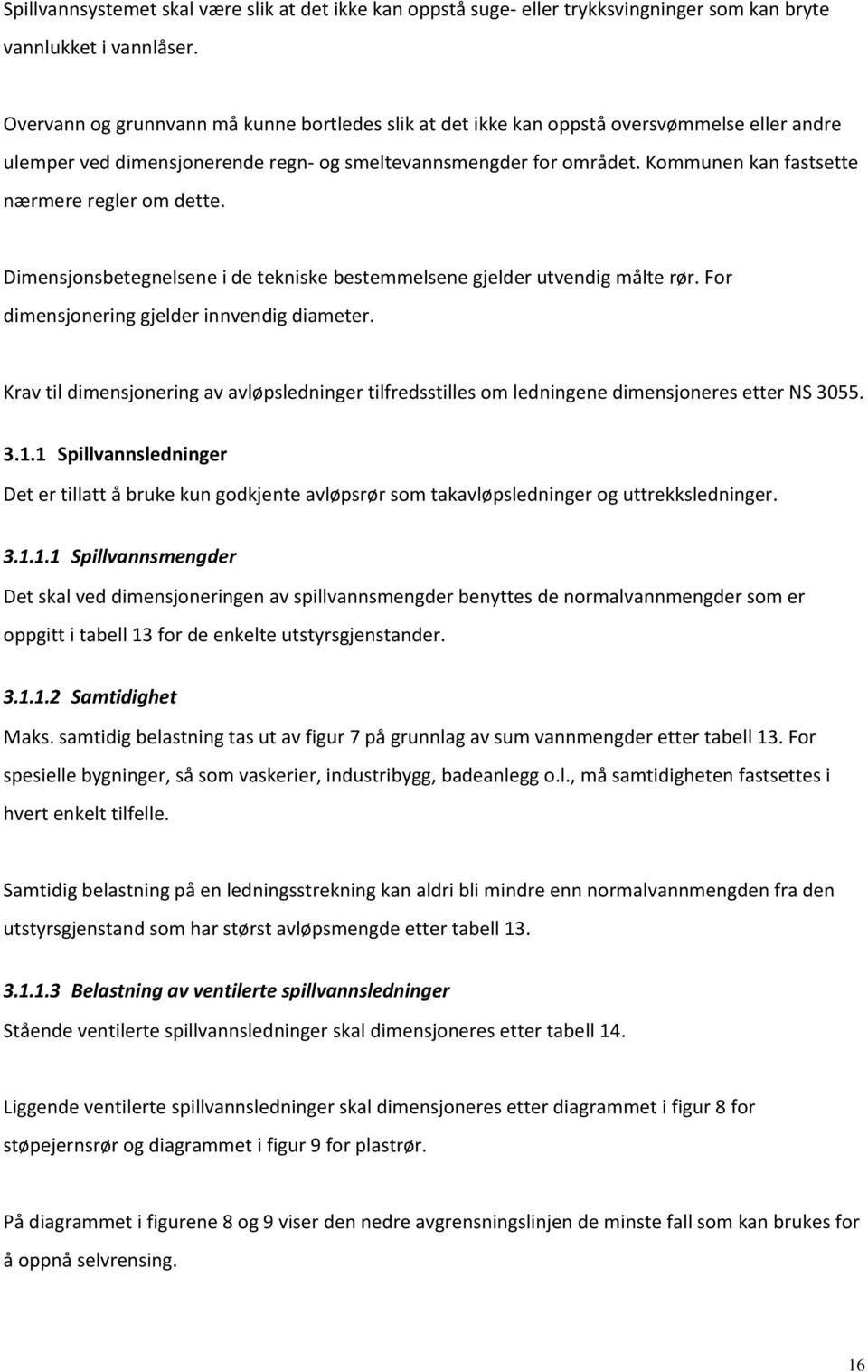 Kommunen kan fastsette nærmere regler om dette. Dimensjonsbetegnelsene i de tekniske bestemmelsene gjelder utvendig målte rør. For dimensjonering gjelder innvendig diameter.