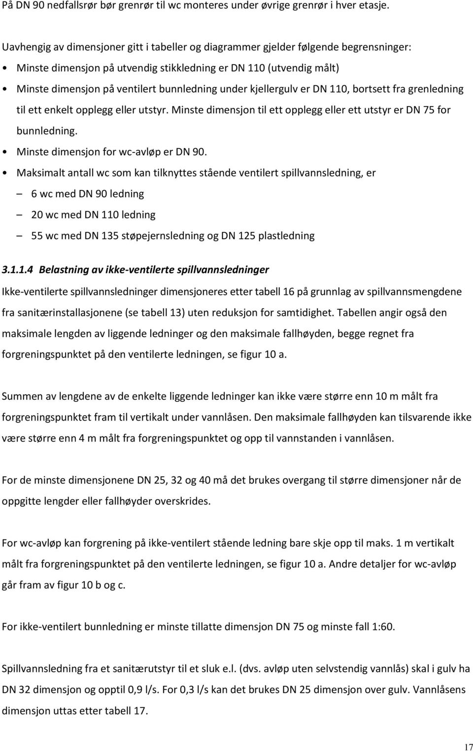 under kjellergulv er DN 110, bortsett fra grenledning til ett enkelt opplegg eller utstyr. Minste dimensjon til ett opplegg eller ett utstyr er DN 75 for bunnledning.