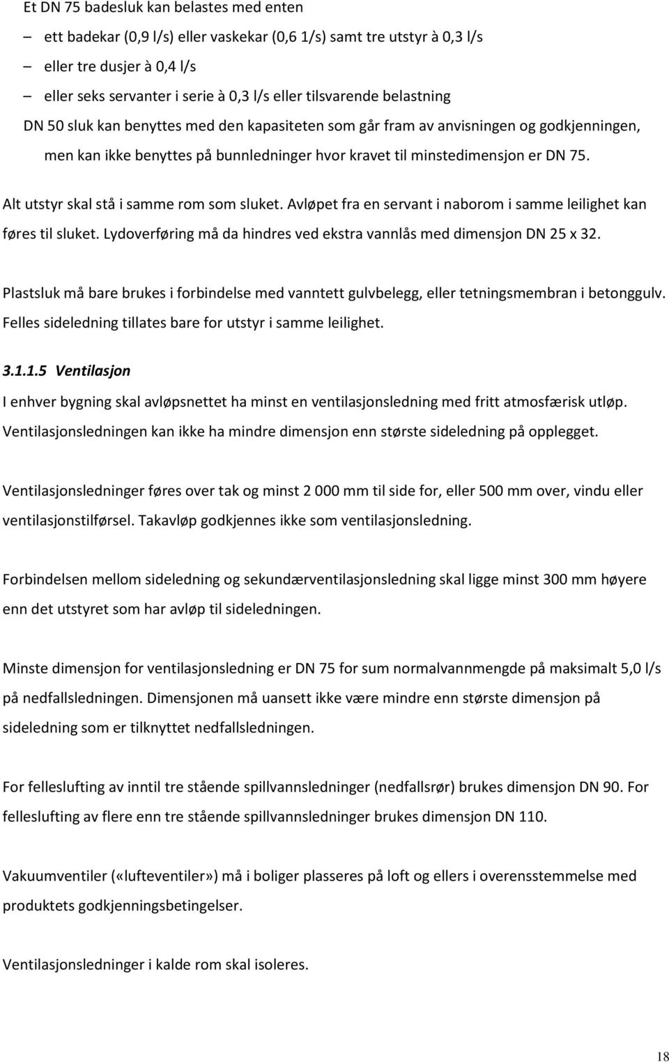 Alt utstyr skal stå i samme rom som sluket. Avløpet fra en servant i naborom i samme leilighet kan føres til sluket. Lydoverføring må da hindres ved ekstra vannlås med dimensjon DN 25 x 32.