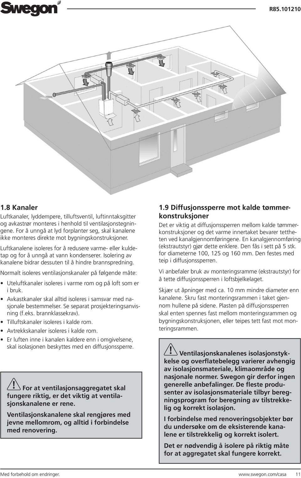 Isolering av kanalene bidrar dessuten til å hindre brannspredning. Normalt isoleres ventilasjonskanaler på følgende måte: Uteluftkanaler isoleres i varme rom og på loft som er i bruk.