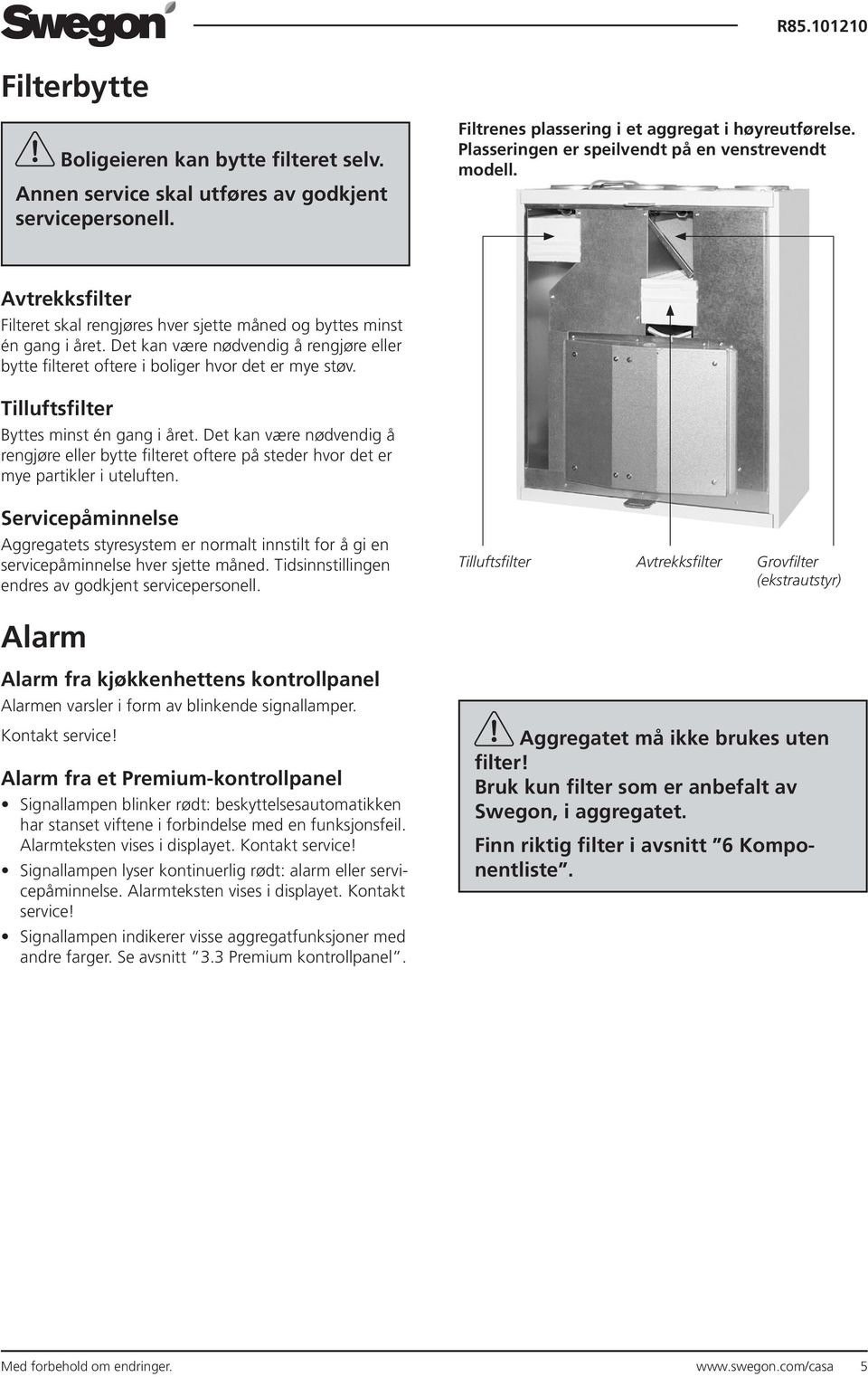 Det kan være nødvendig å rengjøre eller bytte filteret oftere i boliger hvor det er mye støv. Tilluftsfilter Byttes minst én gang i året.