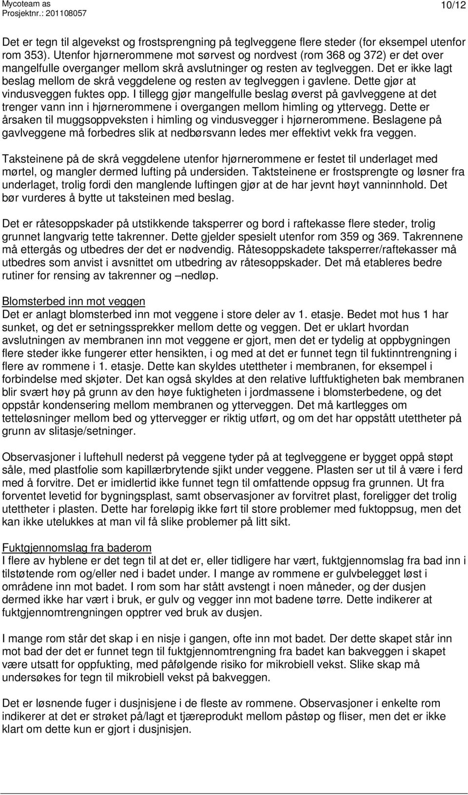 Det er ikke lagt beslag mellom de skrå veggdelene og resten av teglveggen i gavlene. Dette gjør at vindusveggen fuktes opp.