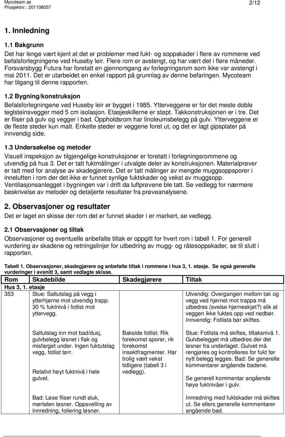 Det er utarbeidet en enkel rapport på grunnlag av denne befaringen. Mycoteam har tilgang til denne rapporten. 1.2 Bygning/konstruksjon Befalsforlegningene ved Huseby leir er bygget i 1985.