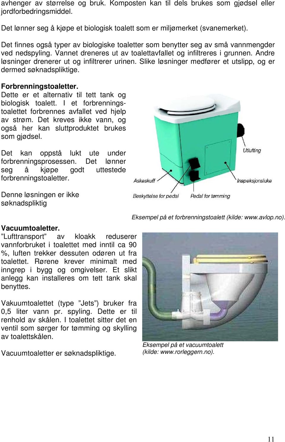 Andre løsninger drenerer ut og infiltrerer urinen. Slike løsninger medfører et utslipp, og er dermed søknadspliktige. Forbrenningstoaletter. Dette er et alternativ til tett tank og biologisk toalett.