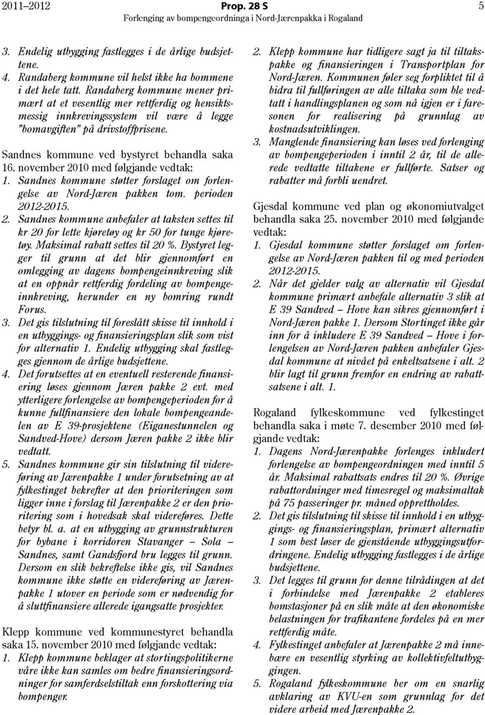november 2010 med følgjande vedtak: 1. Sandnes kommune støtter forslaget om forlengelse av Nord-Jæren pakken tom. perioden 2012-2015. 2. Sandnes kommune anbefaler at taksten settes til kr 20 for lette kjøretøy og kr 50 for tunge kjøretøy.