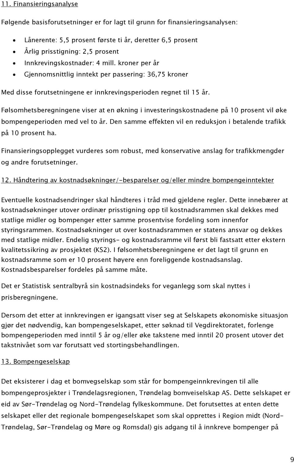 Følsomhetsberegningene viser at en økning i investeringskostnadene på 10 prosent vil øke bompengeperioden med vel to år. Den samme effekten vil en reduksjon i betalende trafikk på 10 prosent ha.