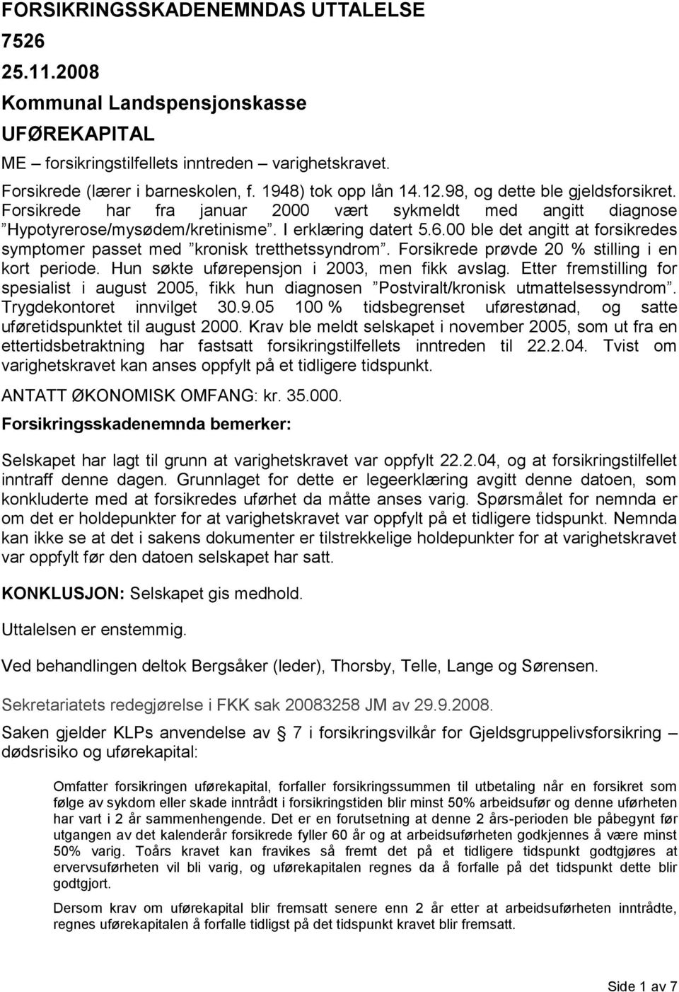 00 ble det angitt at forsikredes symptomer passet med kronisk tretthetssyndrom. Forsikrede prøvde 20 % stilling i en kort periode. Hun søkte uførepensjon i 2003, men fikk avslag.