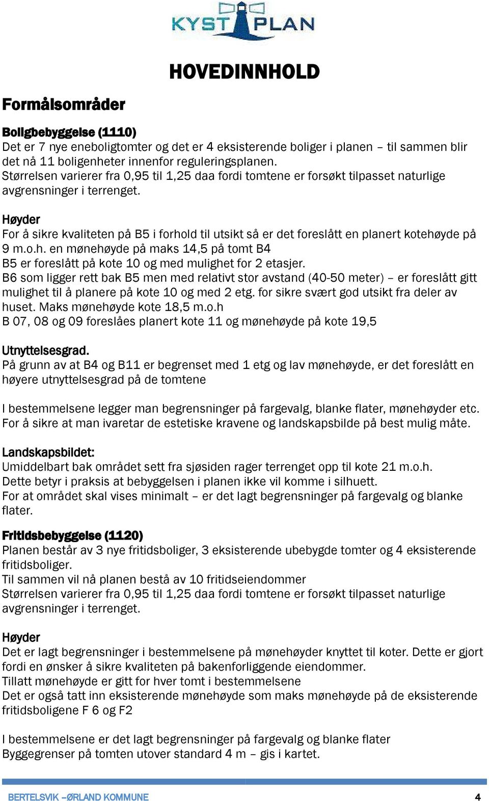 Høyder For å sikre kvaliteten på B5 i forhold til utsikt så er det foreslått en planert kotehøyde på 9 m.o.h. en mønehøyde på maks 14,5 på tomt B4 B5 er foreslått på kote 10 og med mulighet for 2 etasjer.