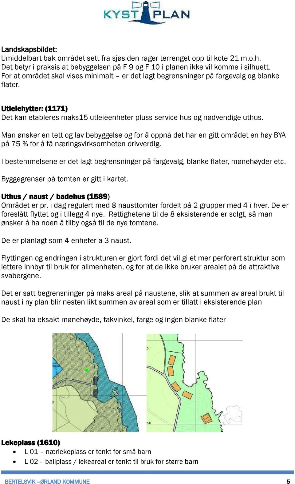 Man ønsker en tett og lav bebyggelse og for å oppnå det har en gitt området en høy BYA på 75 % for å få næringsvirksomheten drivverdig.