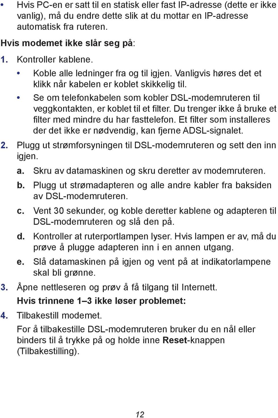 Se om telefonkabelen som kobler DSL-modemruteren til veggkontakten, er koblet til et filter. Du trenger ikke å bruke et filter med mindre du har fasttelefon.