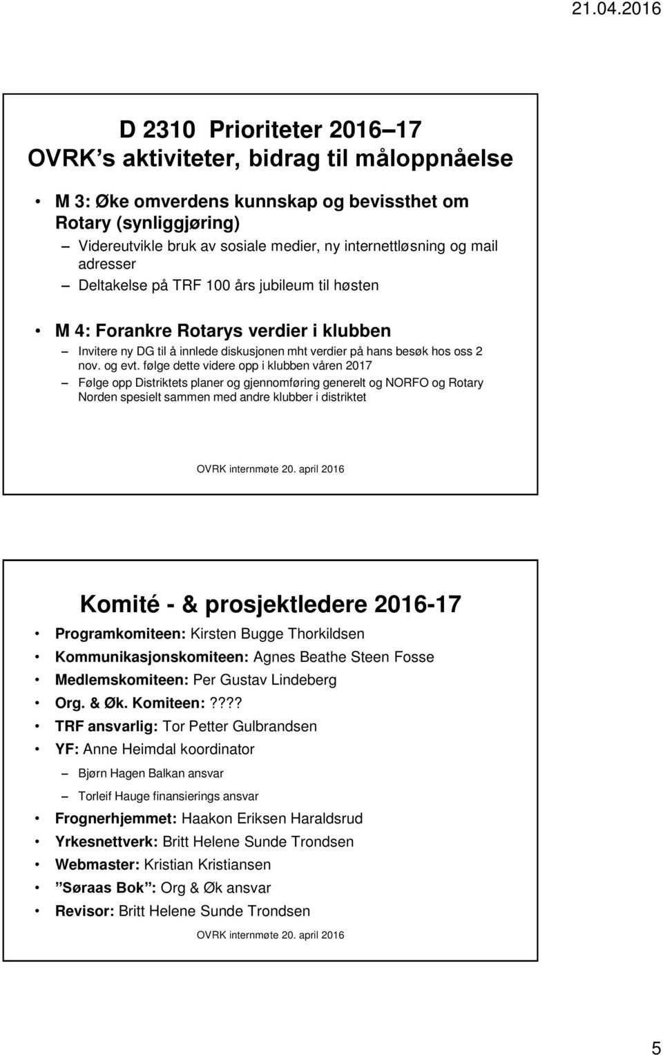 følge dette videre opp i klubben våren 2017 Følge opp Distriktets planer og gjennomføring generelt og NORFO og Rotary Norden spesielt sammen med andre klubber i distriktet Komité - & prosjektledere