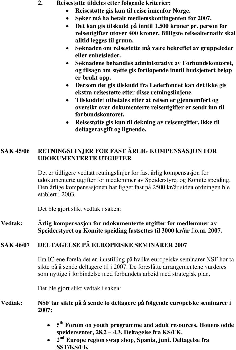 Søknadene behandles administrativt av Forbundskontoret, og tilsagn om støtte gis fortløpende inntil budsjettert beløp er brukt opp.