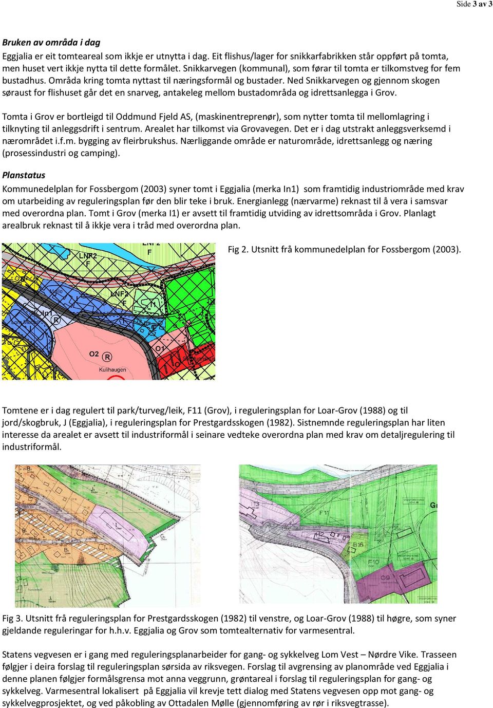 Ned Snikkarvegen og gjennom skogen søraust for flishuset går det en snarveg, antakeleg mellom bustadområda og idrettsanlegga i Grov.