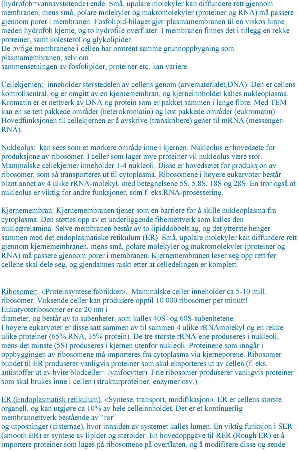 De øvrige membranene i cellen har omtrent samme grunnoppbygning som plasmamembranen, selv om sammensetningen av fosfolipider, proteiner etc. kan variere.