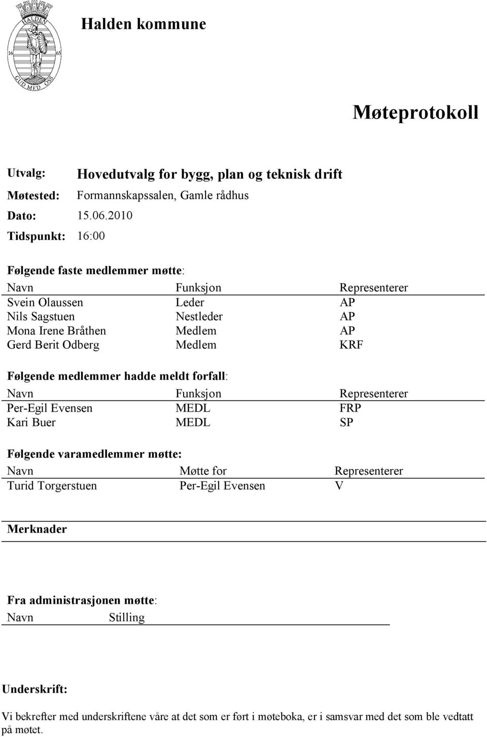 AP Nils Sagstuen Nestleder AP Mona Irene Bråthen Medlem AP Gerd Berit Odberg Medlem KRF Følgende medlemmer hadde meldt forfall: Navn Funksjon Representerer Per-Egil Evensen MEDL