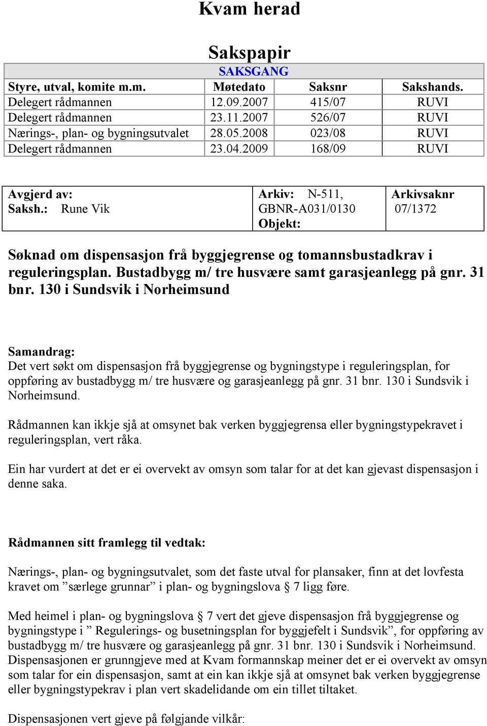 : Rune Vik Arkiv: N-511, GBNR-A031/0130 Objekt: Arkivsaknr 07/1372 Søknad om dispensasjon frå byggjegrense og tomannsbustadkrav i reguleringsplan. Bustadbygg m/ tre husvære samt garasjeanlegg på gnr.