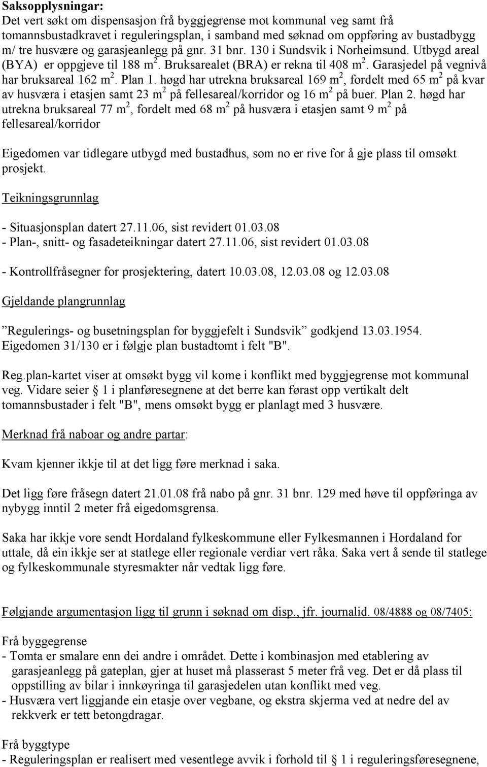 høgd har utrekna bruksareal 169 m 2, fordelt med 65 m 2 på kvar av husværa i etasjen samt 23 m 2 på fellesareal/korridor og 16 m 2 på buer. Plan 2.