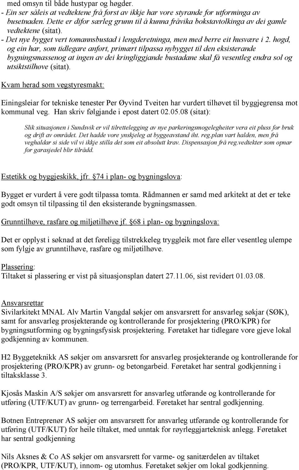 høgd, og ein har, som tidlegare anført, primært tilpassa nybygget til den eksisterande bygningsmassenog at ingen av dei kringliggjande bustadane skal få vesentleg endra sol og utsiktstilhøve (sitat).