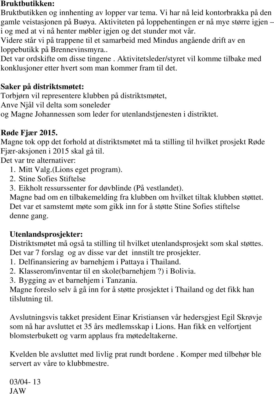 Videre står vi på trappene til et samarbeid med Mindus angående drift av en loppebutikk på Brennevinsmyra.. Det var ordskifte om disse tingene.