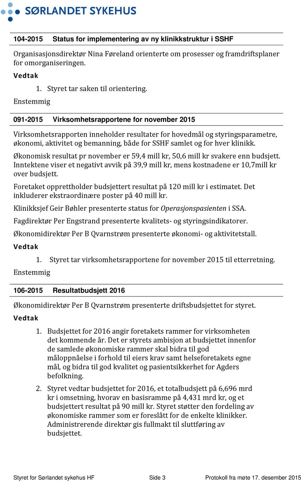 klinikk. Økonomisk resultat pr november er 59,4 mill kr, 50,6 mill kr svakere enn budsjett. Inntektene viser et negativt avvik på 39,9 mill kr, mens kostnadene er 10,7mill kr over budsjett.