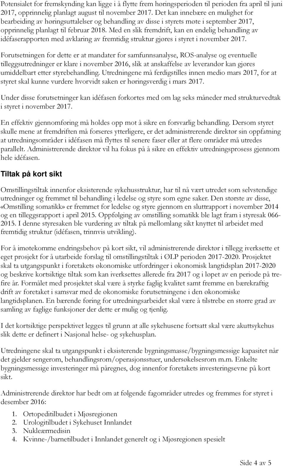 Med en slik fremdrift, kan en endelig behandling av idéfaserapporten med avklaring av fremtidig struktur gjøres i styret i november 2017.