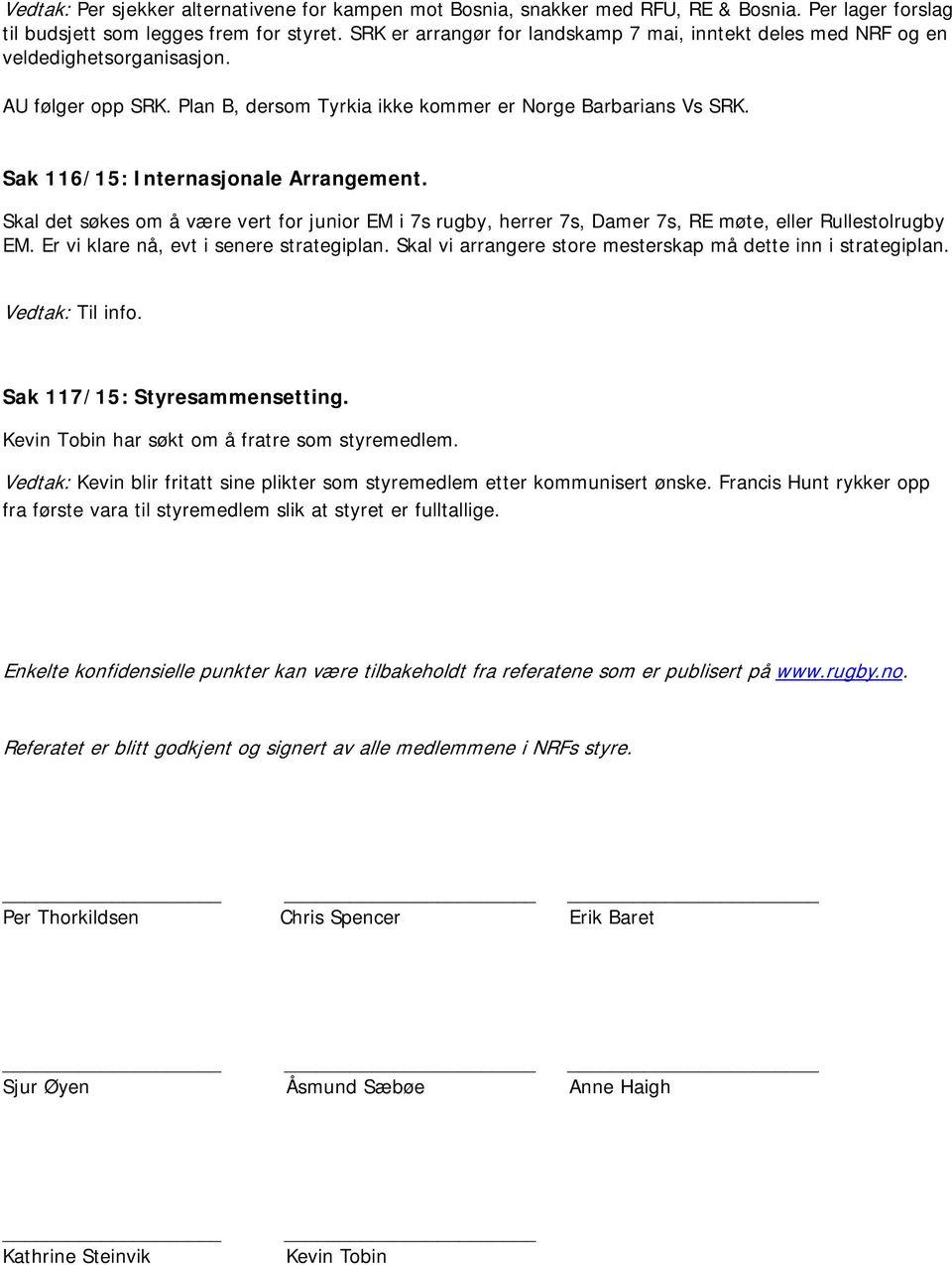 Sak 116/15: Internasjonale Arrangement. Skal det søkes om å være vert for junior EM i 7s rugby, herrer 7s, Damer 7s, RE møte, eller Rullestolrugby EM. Er vi klare nå, evt i senere strategiplan.