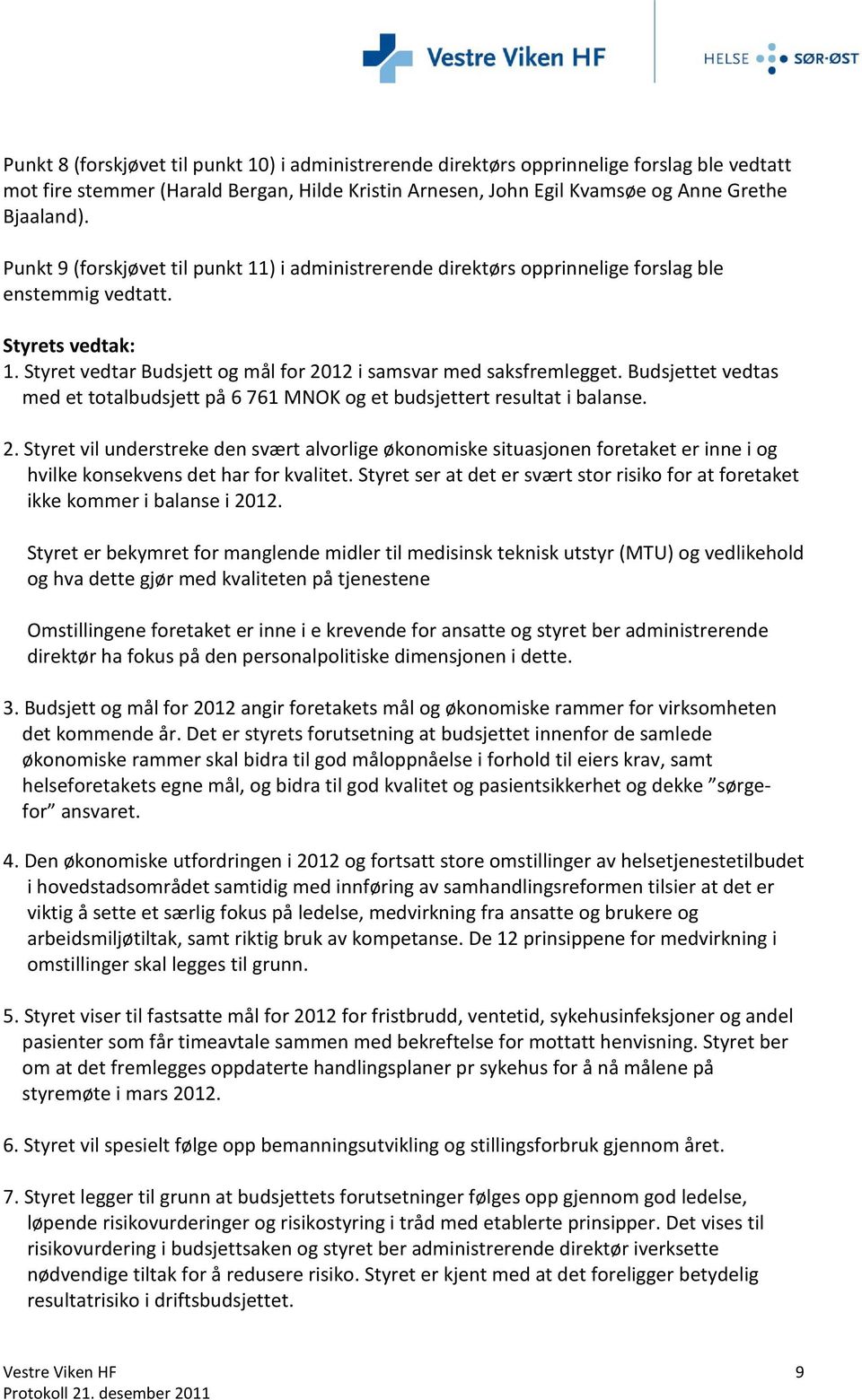 Budsjettet vedtas med et totalbudsjett på 6 761 MNOK og et budsjettert resultat i balanse. 2.