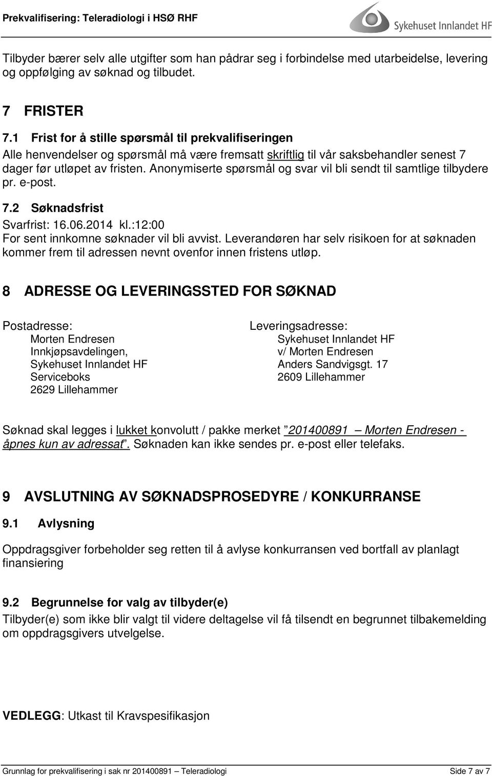 Anonymiserte spørsmål og svar vil bli sendt til samtlige tilbydere pr. e-post. 7.2 Søknadsfrist Svarfrist: 16.06.2014 kl.:12:00 For sent innkomne søknader vil bli avvist.